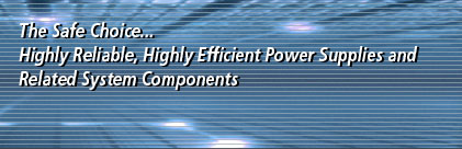 The Safe Choice... Highly Reliable, Highly Efficient Power Supplies and Related System Components